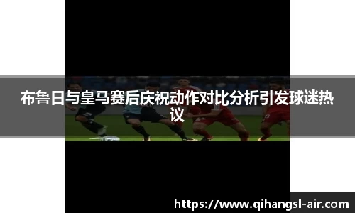 布鲁日与皇马赛后庆祝动作对比分析引发球迷热议